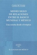 Cover: Medio Siglo de Relaciones Entre El Banco Mundial y Mexico - El Colegio de Mexico