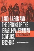 Cover: Land, Labor and the Origins of the Israeli-Palestinian Conflict, 1882-1914 - University of California Press