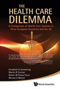 Cover: Health Care Dilemma, The: A Comparison Of Health Care Systems In Three European Countries And The Us - World Scientific Publishing Co Pte Ltd