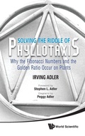 Cover: Solving The Riddle Of Phyllotaxis: Why The Fibonacci Numbers And The Golden Ratio Occur On Plants - World Scientific Publishing Co Pte Ltd