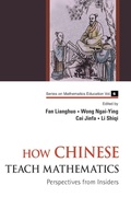 Cover: How Chinese Teach Mathematics: Perspectives From Insiders - World Scientific Publishing Co Pte Ltd