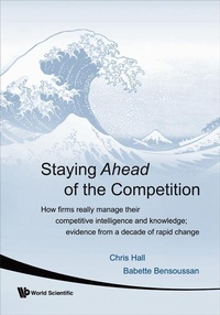 Enlarge image Cover: Staying Ahead Of The Competition: How Firms Really Manage Their Competitive Intelligence And Knowledge; Evidence From A Decade Of Rapid Change - World Scientific Publishing Co Pte Ltd