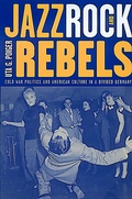 Cover: Jazz, Rock, and Rebels - University of California Press