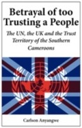 Cover: Betrayal of Too Trusting a People. The UN, the UK and the Trust Territory of the Southern Cameroons - Langaa RPCIG