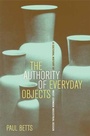 Cover: The Authority of Everyday Objects - University of California Press