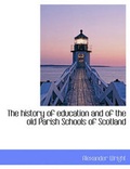 Cover: The History of Education and of the Old Parish Schools of Scotland - BiblioLife