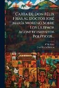 Cover: Carta De Don Felix Frias Al Doctor Jose Maria Moreno Sobre Los Ultimos Acontecimientos Politicos... - Nabu Press