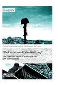 Cover: Wie kam es zum Ersten Weltkrieg? Die Ursachen der Ur-Katastrophe des 20. Jahrhunderts - GRIN Verlag