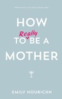 Cover: How to (really) be a mother - Gill Books