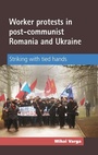 Cover: Worker Protests in Post-Communist Romania and Ukraine - Manchester University Press