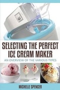 Cover: Selecting The Perfect Ice Cream Maker - Speedy Publishing LLC