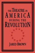 Cover: The Theatre in America during the Revolution - Cambridge University Press