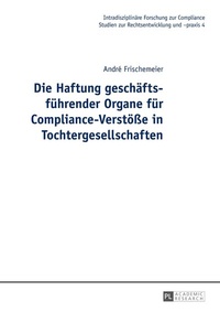 Abbildung von: Die Haftung geschäftsführender Organe für Compliance-Verstöße in Tochtergesellschaften - Peter Lang Verlag