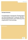 Cover: Grundsaetzliche strategische UEberlegungen zur Entwicklung einer Corporate Identity fuer Kirchengemeinden unter Einbezug einer empirischen Untersuchung - diplom.de