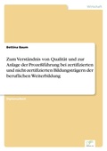 Cover: Zum Verstaendnis von Qualitaet und zur Anlage der Prozessfuehrung bei zertifizierten und nicht-zertifizierten Bildungstraegern der beruflichen Weiterbildung - diplom.de