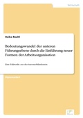 Cover: Bedeutungswandel der unteren Fuehrungsebene durch die Einfuehrung neuer Formen der Arbeitsorganisation - diplom.de