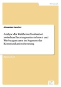 Cover: Analyse der Wettbewerbssituation zwischen Beratungsunternehmen und Werbeagenturen im Segment der Kommunikationsberatung - diplom.de