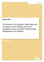 Cover: Der Einsatz von Database Marketing und Computer Aided Selling und deren Integration zum Customer Relationship Management bei Banken - diplom.de