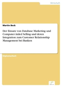 Enlarge image Cover: Der Einsatz von Database Marketing und Computer Aided Selling und deren Integration zum Customer Relationship Management bei Banken - diplom.de