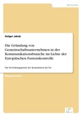 Cover: Die Gruendung von Gemeinschaftsunternehmen in der Kommunikationsbranche im Lichte der Europaeischen Fusionskontrolle - diplom.de