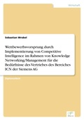 Cover: Wettbewerbsvorsprung durch Implementierung von Competitive Intelligence im Rahmen von Knowledge Networking/Management fuer die Beduerfnisse des Vertriebes des Bereiches ICN der Siemens AG - diplom.de