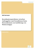 Cover: Koordinationsprobleme zwischen Auftraggeber und Fremdfirmen beim Personaleinsatz zur Ausfuehrung von Werkvertraegen - diplom.de