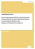 Cover: Entscheidungsmodell fuer mittelstaendische Unternehmen zur interorganisatorischen Vernetzung im Rahmen des Business-to-Business-Commerce - diplom.de