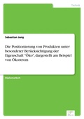 Cover: Die Positionierung von Produkten unter besonderer Beruecksichtigung der Eigenschaft "OEko", dargestellt am Beispiel von OEkostrom - diplom.de