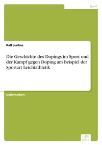 Abbildung von: Die Geschichte des Dopings im Sport und der Kampf gegen Doping am Beispiel der Sportart Leichtathletik - diplom.de