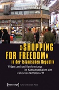 Cover: &raquo;Shopping for Freedom&laquo; in der Islamischen Republik - transcript