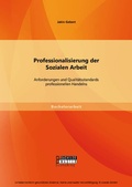 Cover: Professionalisierung der Sozialen Arbeit: Anforderungen und Qualit&auml;tsstandards professionellen Handelns - Bachelor + Master Publishing