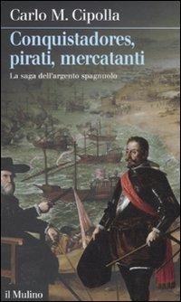 Abbildung von: Conquistadores, pirati, mercatanti. La saga dell'argento spagnuolo - Intersezioni;Il Mulino