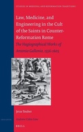 Cover: Law, Medicine and Engineering in the Cult of the Saints in Counter-Reformation Rome: The Hagiographical Works of Antonio Gallonio, 1556-1605 - Brill