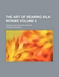Enlarge image Cover: The Art of Rearing Silk-Worms Volume 4; Translated from the Work of - Rarebooksclub.com