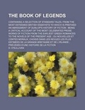 Cover: The Book of Legends; Containing a Selection of Standard Tales, from the Most Esteemed British Essayists to Which Is Prefixed an Abridgment of Dunlop's History of Fiction Being a Critical Account of the Most Celebrated Prose Works of Fiction from the Earl - Rarebooksclub.com