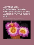Cover: A Strong Will Conquered, or Sara Carter's Charge. by the Author of 'Little Ruby's Curl'. - Rarebooksclub.com