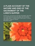 Bild: A Plain Account of the Nature and End of the Sacrament of the Lord's Supper; In Which All the Texts in the New Testament, Relating to It, Are Produced and Explained and the Whole Doctrine about It, Drawn from Them Alone. to Which Are Added, Forms of Praye - Rarebooksclub.com