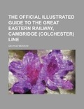 Cover: The Official Illustrated Guide to the Great Eastern Railway, Cambridge (Colchester) Line - Rarebooksclub.com