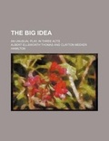 Cover: The Big Idea; An Unusual Play, in Three Acts - Rarebooksclub.com