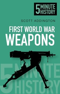 Abbildung von: First World War Weapons: 5 Minute History - The History Press Ltd