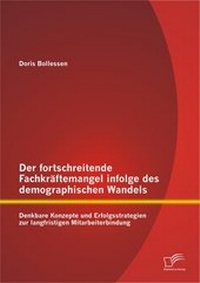 Abbildung von: Der fortschreitende Fachkräftemangel infolge des demographischen Wandels: Denkbare Konzepte und Erfolgsstrategien zur langfristigen Mitarbeiterbindung - Diplomica Verlag