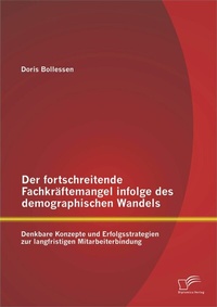 Abbildung von: Der fortschreitende Fachkräftemangel infolge des demographischen Wandels: Denkbare Konzepte und Erfolgsstrategien zur langfristigen Mitarbeiterbindung - Diplomica Verlag
