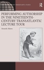 Cover: Performing Authorship in the Nineteenth-Century Transatlantic Lecture Tour - Routledge