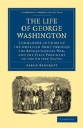 Cover: The Life of George Washington, Commander in Chief of the American Army through the Revolutionary War, and the First President of the United States - Cambridge University Press