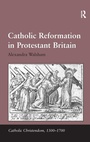 Cover: Catholic Reformation in Protestant Britain - Routledge