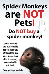 Abbildung von: Spider Monkeys Are Not Pets! Do Not Buy a Spider Monkey! Spider Monkeys Are Not Suitable as Pets But If You Do Decide to Buy One, Please Look After It - IMB Publishing