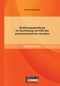 Cover: Beziehungsgestaltung im Strafvollzug mit Hilfe des personenzentrierten Ansatzes - Bachelor + Master Publishing