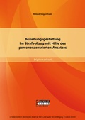 Cover: Beziehungsgestaltung im Strafvollzug mit Hilfe des personenzentrierten Ansatzes - Bachelor + Master Publishing