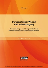 Abbildung von: Demografischer Wandel und Nahversorgung: Herausforderungen und Lösungsansätze für das Marketing im deutschen Lebensmitteleinzelhandel - Bachelor + Master Publishing