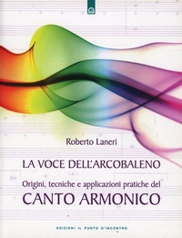 Abbildung von: La voce dell'arcobaleno. Le straordinarie applicazioni del canto armonico - Salute e benessere;Edizioni Il Punto d'Incontro